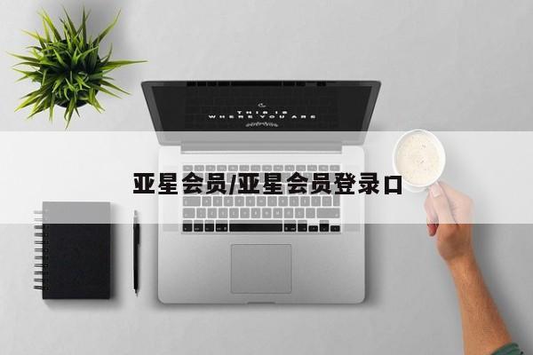 亚星网页 亚星会员平台亚星会员/亚星会员登录口