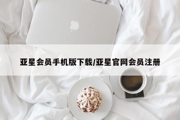 亚星网页 亚星会员平台亚星会员手机版下载/亚星官网会员注册