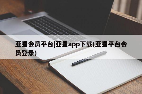 亚星网页 亚星会员平台亚星会员平台|亚星app下载(亚星平台会员登录)