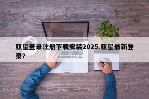 亚星网页 亚星会员平台亚星登录注册下载安装2025.亚星最新登录？
