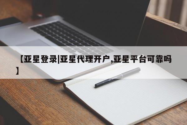 亚星网页 亚星会员平台【亚星登录|亚星代理开户,亚星平台可靠吗】