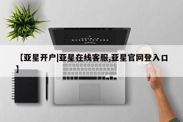 亚星网页 亚星会员平台【亚星开户|亚星在线客服,亚星官网登入口】