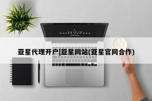 亚星网页 亚星会员平台亚星代理开户|亚星网站(亚星官网合作)