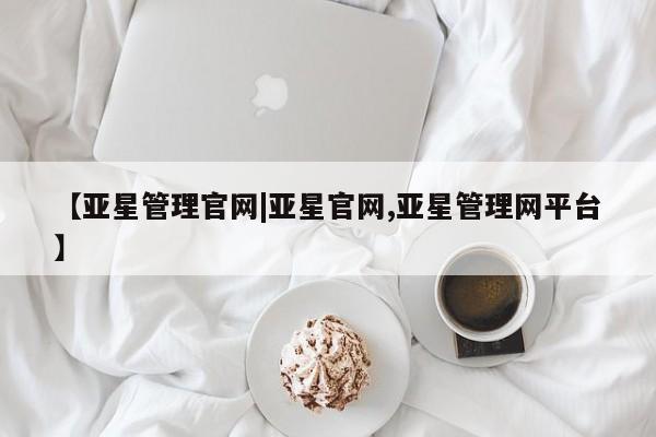 亚星网页 亚星会员平台【亚星管理官网|亚星官网,亚星管理网平台】