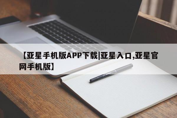 亚星网页 亚星会员平台【亚星手机版APP下载|亚星入口,亚星官网手机版】