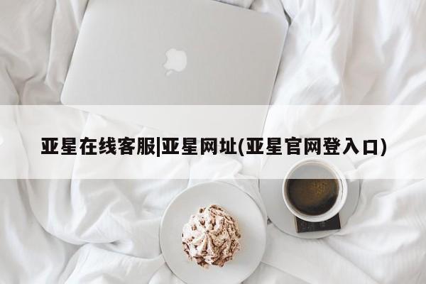 亚星网页 亚星会员平台亚星在线客服|亚星网址(亚星官网登入口)