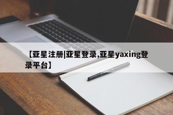亚星网页 亚星会员平台【亚星注册|亚星登录,亚星yaxing登录平台】