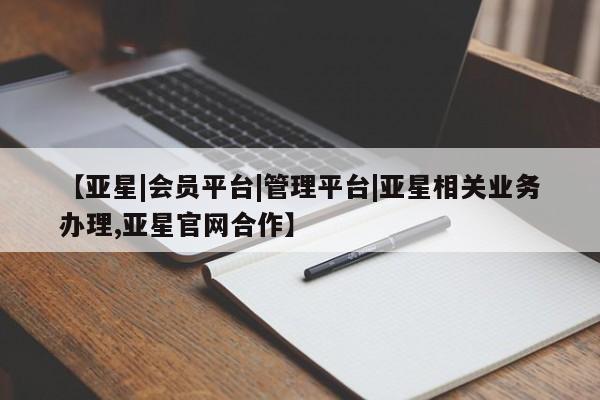 亚星网页 亚星会员平台【亚星|会员平台|管理平台|亚星相关业务办理,亚星官网合作】