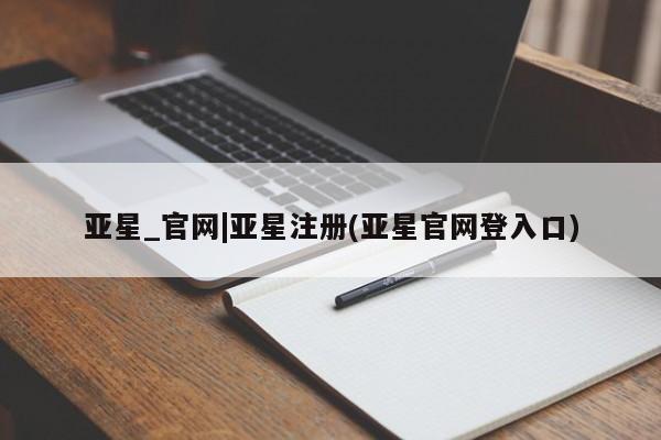 亚星网页 亚星会员平台亚星_官网|亚星注册(亚星官网登入口)
