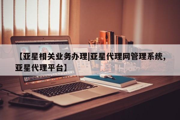 亚星网页 亚星会员平台【亚星相关业务办理|亚星代理网管理系统,亚星代理平台】