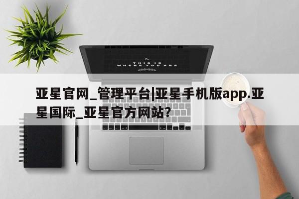 亚星网页 亚星会员平台亚星官网_管理平台|亚星手机版app.亚星国际_亚星官方网站？