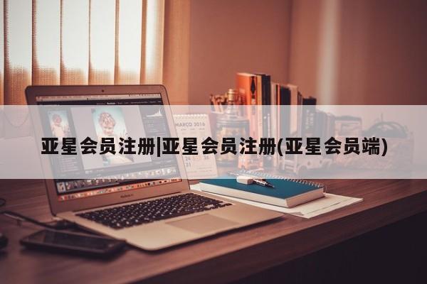 亚星网页 亚星会员平台|亚星会员注册(亚星会员端)