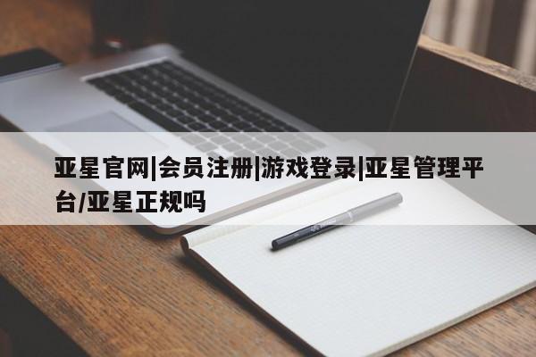 亚星网页 亚星会员平台亚星官网|会员注册|游戏登录|亚星管理平台/亚星正规吗