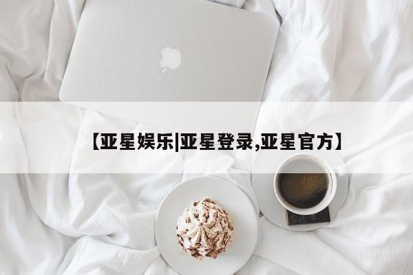 亚星网页 亚星会员平台【亚星娱乐|亚星登录,亚星官方】