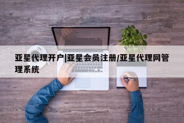 亚星网页 亚星会员平台亚星代理开户|亚星会员注册/亚星代理网管理系统