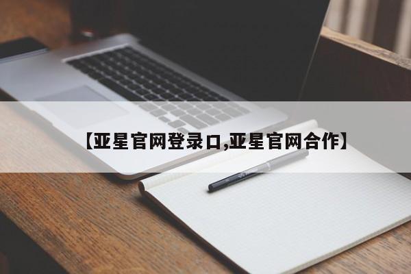 亚星网页 亚星会员平台【亚星官网登录口,亚星官网合作】
