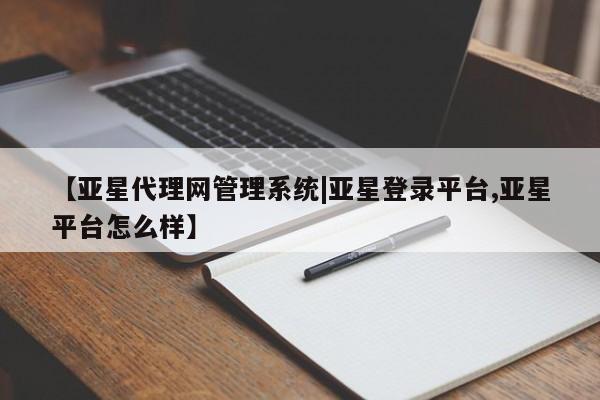 亚星网页 亚星会员平台【亚星代理网管理系统|亚星登录平台,亚星平台怎么样】