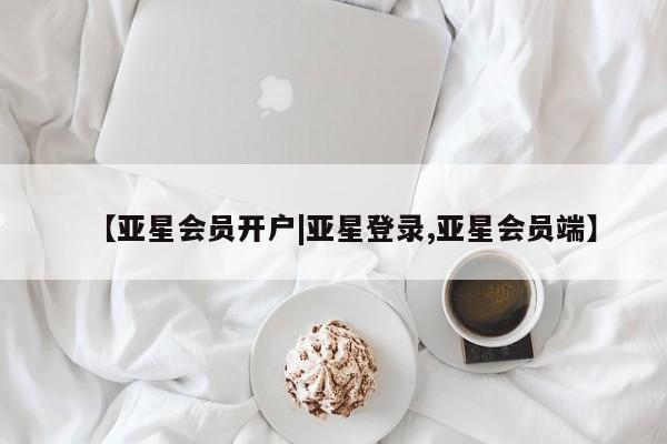 亚星网页 亚星会员平台【亚星会员开户|亚星登录,亚星会员端】