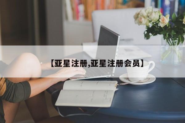 亚星网页 亚星会员平台【亚星注册,亚星注册会员】
